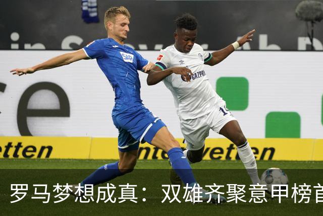 罗马梦想成真：双雄齐聚意甲榜首，54年不见的奇迹！